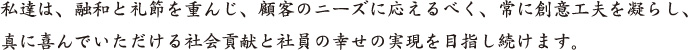 私達は、融和と礼節を重んじ、顧客のニーズに応えるべく、常に創意工夫を凝らし、